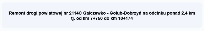 Remont drogi powiatowej nr 2114C Gałczewko - Golub-Dobrzyń na odcinku ponad 2,4 km tj. od km 7+750 do km 10+174